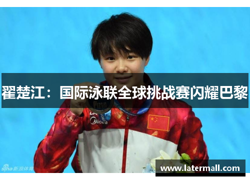 翟楚江：国际泳联全球挑战赛闪耀巴黎