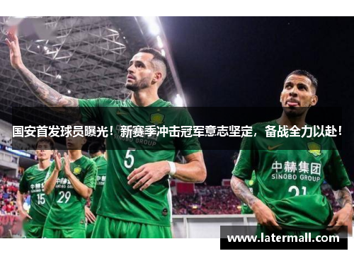 国安首发球员曝光！新赛季冲击冠军意志坚定，备战全力以赴！
