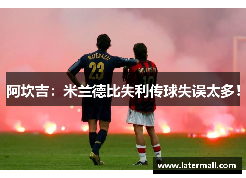 阿坎吉：米兰德比失利传球失误太多！